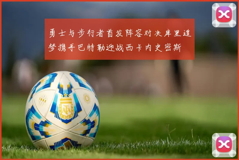 勇士与步行者首发阵容对决库里追梦携手巴特勒迎战西卡内史密斯