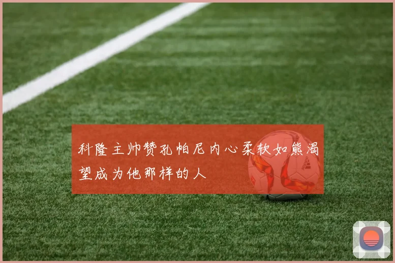 科隆主帅赞孔帕尼内心柔软如熊渴望成为他那样的人