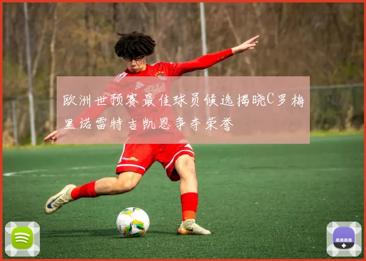 欧洲世预赛最佳球员候选揭晓C罗梅里诺雷特吉凯恩争夺荣誉