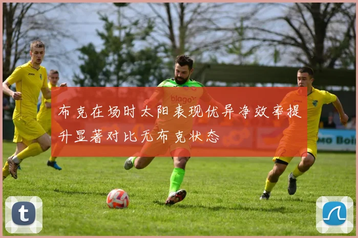 布克在场时太阳表现优异净效率提升显著对比无布克状态