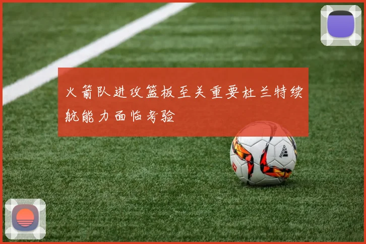 火箭队进攻篮板至关重要杜兰特续航能力面临考验
