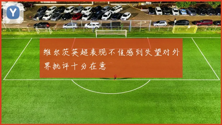 维尔茨英超表现不佳感到失望对外界批评十分在意