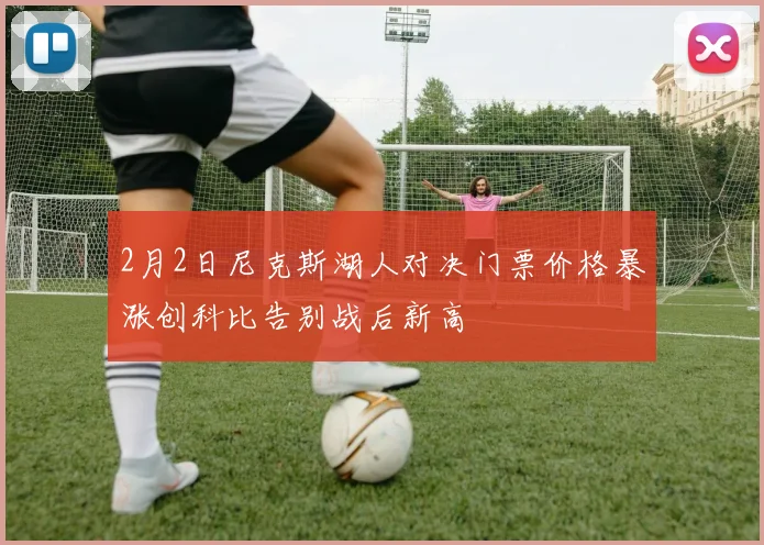 2月2日尼克斯湖人对决门票价格暴涨创科比告别战后新高